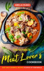 The Ultimate Meat Lover's Cookbook: Easy and Flavorful Recipes to Spice Up Your Meals