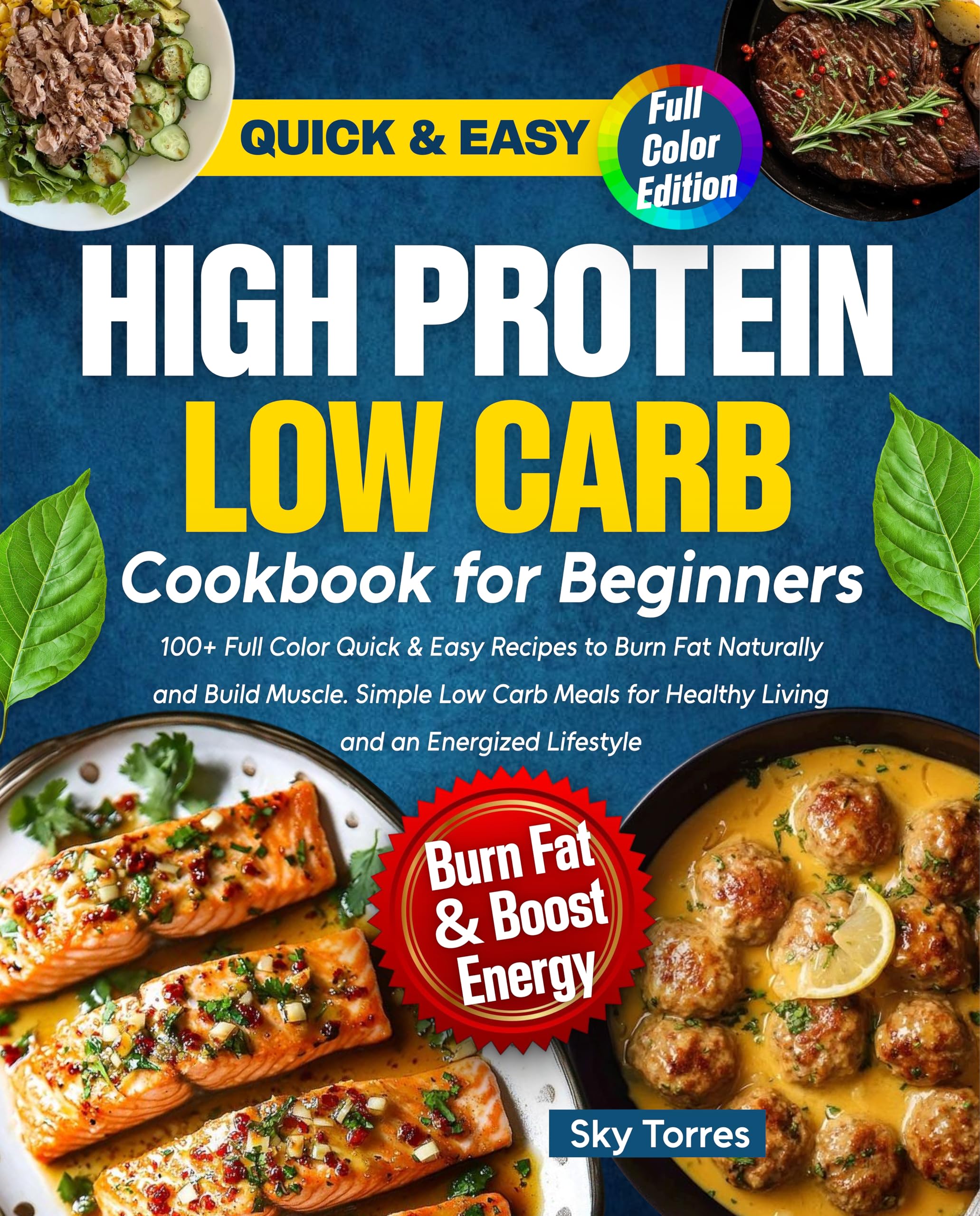 High Protein Low Carb Cookbook for Beginners: : 100+ Full Color Quick & Easy Recipes to Burn Fat Naturally and Build Muscle. Simple Low Carb Meals for Healthy Living and an Energized Lifestyle