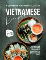 A Cookbook Filled With All Tasty Vietnamese Recipes: Experience the Flavors and Exotic Ingredients of Vietnam's Food