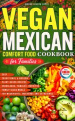 Vegan Mexican Comfort Food Cookbook for Families: Easy Traditional & Modern Plant-based Recipes With Enchiladas, Tamales, Burritos & Family-sized Meals for Weeknights, Weekends and Gatherings