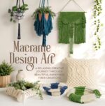 Macrame Design Art: a Relaxing Creative Journey Through Beautiful Handmade Fiber Creations.