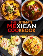 The Ultimate Mexican Cookbook : Classic & Traditional Mexican Recipes Featuring Tacos, Enchiladas, Salsas, Soups, and Desserts for Every Occasion.