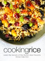 Cooking Rice: Learn the Secrets of the World's Most Favorite Dinner Side Dish Rice