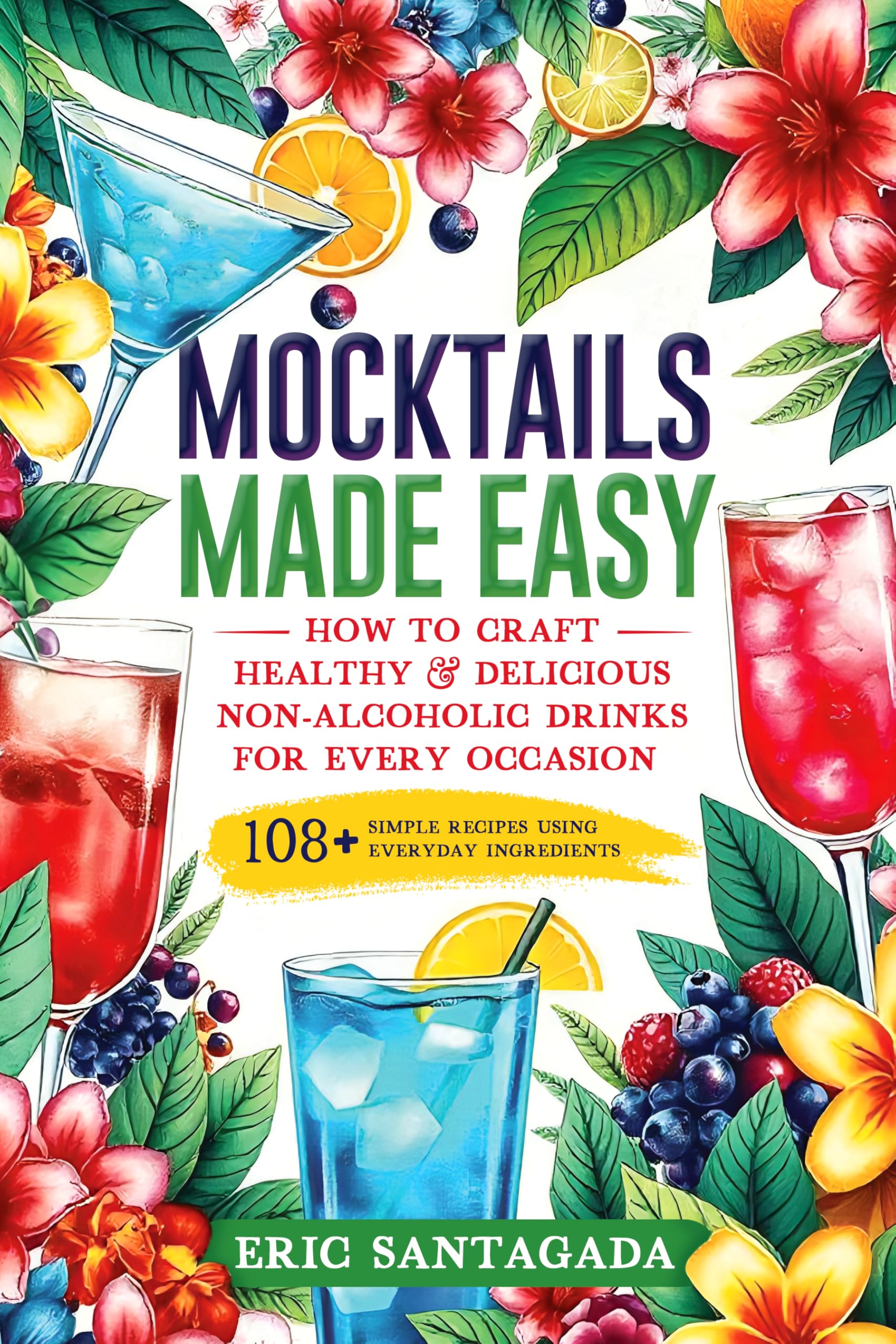 Mocktails Made Easy: How to Craft Healthy & Delicious Non-alcoholic Drinks for Every Occasion 108+ Simple Recipes Using Everyday Ingredients