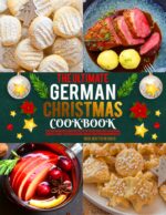 The Ultimate German Christmas Cookbook: Easy German Christmas Recipes With Traditional Holiday Baking, Cookies, Cakes, Festive Desserts and Authentic German Favorites