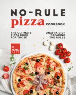 No-rule Pizza Cookbook: the Ultimate Pizza Book for Those Unafraid to Break the Rules