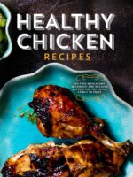 Healthy Chicken Recipes: No-fuss Wholesome Weeknight and Weekend Suppers for the Entire Family to Enjoy
