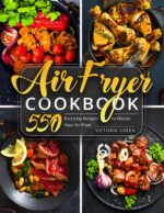 Air Fryer Cookbook: 550 Everyday Recipes to Master Your Air Fryer Fryer Recipe Book Book