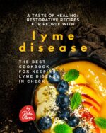 A Taste of Healing - Restorative Recipes for People With Lyme Disease: the Best Cookbook for Keeping Lyme Disease in Check