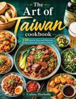 The Art of Taiwan Cookbook : 110 Quick, Easy and Delicious Recipes From the Gorgeous Island