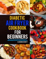 Diabetic Air Fryer Cookbook for Beginners: Simple, Healthy Air Fryer Recipes for Blood Sugar Control, Weight Management, and Stress-free Diabetic Cooking at Home.