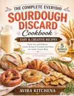The Complete Everyday Sourdough Discard Cookbook: Quick, Easy and Delicious Creative Recipes to Transform Food Waste Into Family-friendly Meals