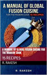 A Manual of Global Fusion Cuisine for the Modern Cook: 15 Recipes
