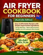 Air Fryer Cookbook for Beginners Easy & Affordable Recipes With Simple Supermarket Ingredients | 30-day Meal Plan, Metric Measurements, Healthy Low-oil Cooking for Busy Aussies