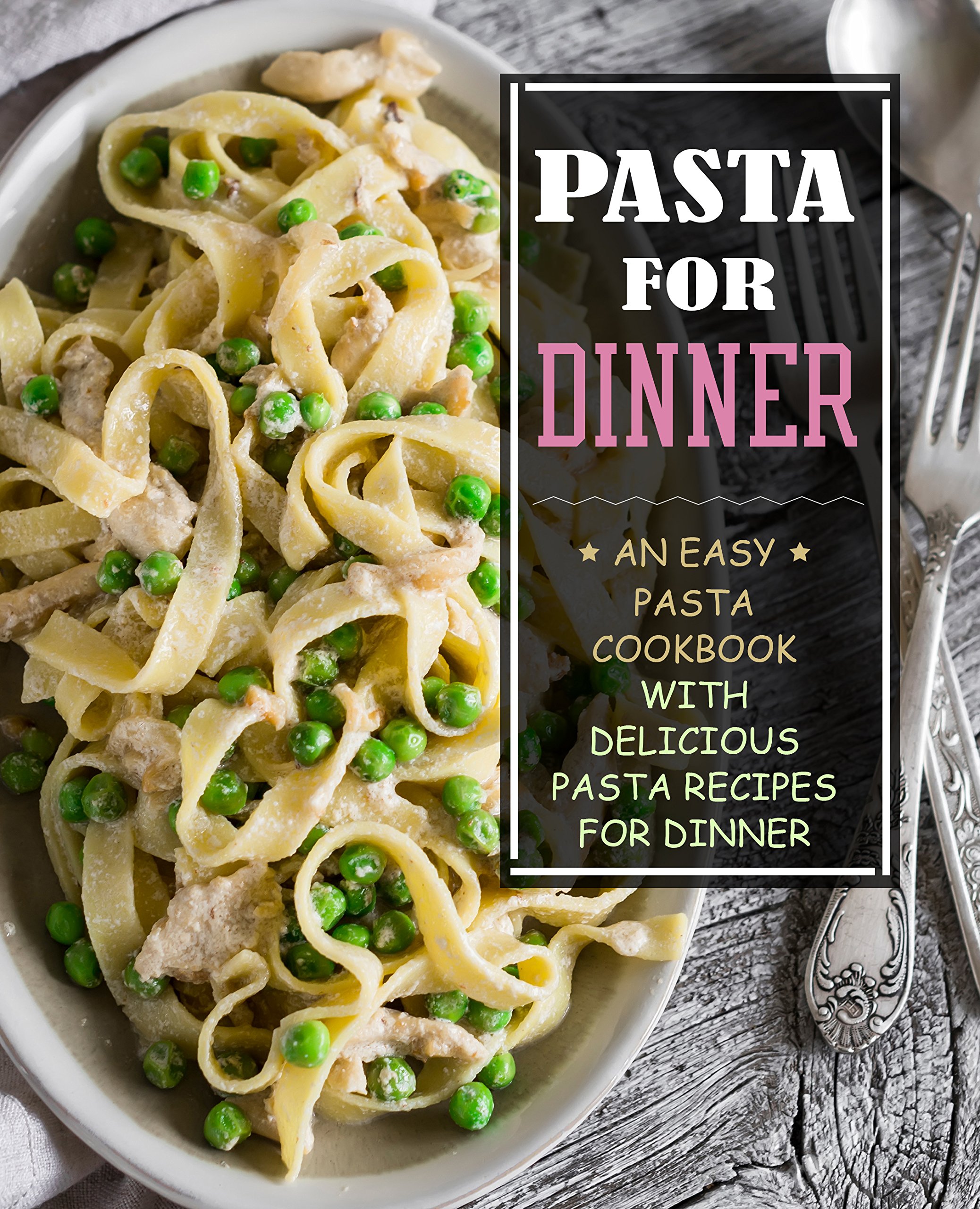 Pasta for Dinner: an Easy Pasta Cookbook With Delicious Pasta Recipes for Dinner