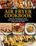 Air Fryer Cookbook: Top 100 Affordable and Delicious Air Fryer Recipes for Your Kitchen