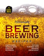 Homemade Beer Brewing Recipes: Simple Home Brewing Beer Ideas for Beginners You and Further Your Brewing Knowledge!