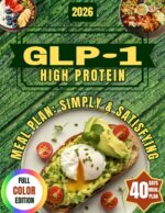 Glp-1 High Protein Meal Plan: Simple & Satisfying: Follow Your Glp-1 Diet With Easy Recipes That Make Meal Planning Effortless, So You Don’t Get Tired or Overwhelmed by Cooking.