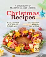 A Cookbook of Traditional and Modern Christmas Recipes: a Collection of Popular Christmas Dishes From Around the World
