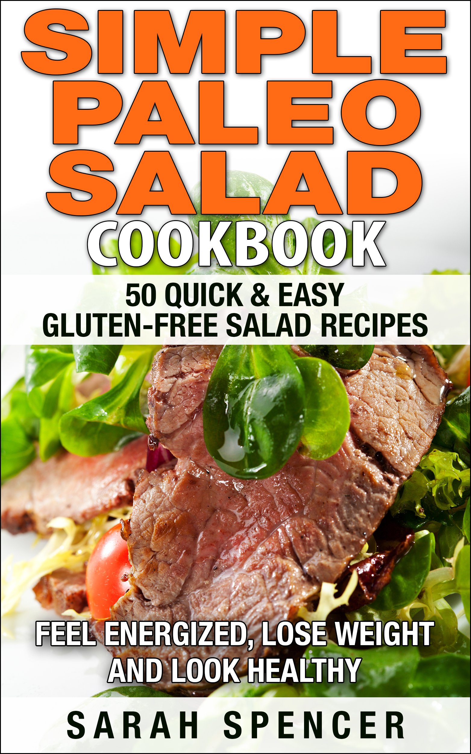 Simple Paleo Salad Cookbook: 50 Quick & Easy Gluten-free Salad Recipes - Feel Energized, Lose Weight and Look Healthy