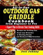 All-in-one Outdoor Gas Griddle Cookbook : Recipes for Grilling Fun | From Lazy Brunches to Sizzling Steaks and Backyard Bbq Favoritesing Skills