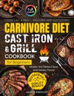 Carnivore Diet Cast Iron & Grill Cookbook for Beginners: Cook Like a Pro — Master the Perfect Sear, Smoky Flavor, and Restaurant-quality Results Indoors and Outdoors Carnivore Lifestyle