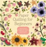 Paper Quilling for Beginners: Step by Step Designs for Cards Flowers and Home Decor