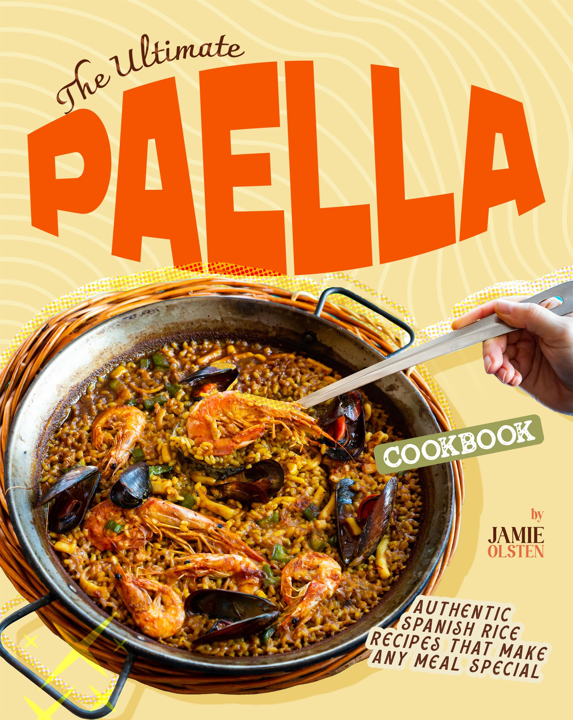 The Ultimate Paella Cookbook: Authentic Spanish Rice Recipes That Make Any Meal Special