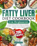 Fatty Liver Diet Cookbook for Beginners: 200+ Simple & Delicious Recipes for Beginners to Naturally Strengthen Liver Health, Improve Vitality, Boost Metabolism, and Maintain Long-term Wellbeing