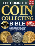 The Complete Coin Collecting Bible: the Most Comprehensive & Updated Guide for Beginners and Advanced Collectors to Identify, Buy, Sell & Profit From Rare Coins From All Ages