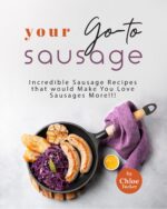 Your Go-to Sausage Cookbook: Incredible Sausage Recipes That Would Make You Love Sausages More!!!