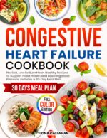 Congestive Heart Failure Cookbook: No-salt, Low Sodium Heart Healthy Recipes to Support Heart Health and Lowering Blood Pressure. Includes a 30-day Meal Plan