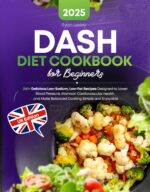 Dash Diet Cookbook for Beginners: 200+ Delicious Low-sodium, Low-fat Recipes Designed to Lower Blood Pressure, Maintain Cardiovascular Health, and Make Balanced Cooking Simple and Enjoyable