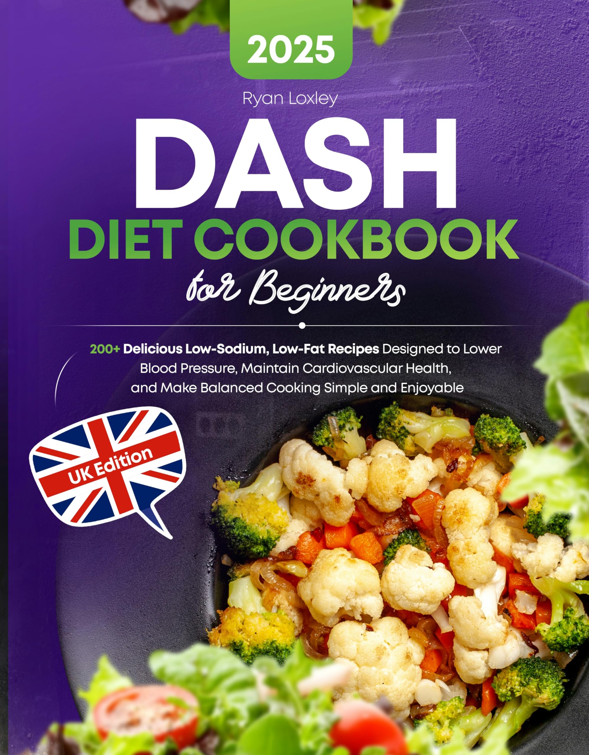 Dash Diet Cookbook for Beginners: 200+ Delicious Low-sodium, Low-fat Recipes Designed to Lower Blood Pressure, Maintain Cardiovascular Health, and Make Balanced Cooking Simple and Enjoyable