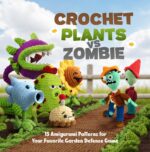 Crochet Plants and Zombie: 15 Amigurumi Patterns for Your Favorite Garden Defense Game