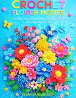 The Crochet Flower Motifs: 65 Small Floral Patterns for Handmade Flowers Blankets, Bags & Décor