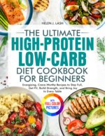 The Ultimate High-protein Low-carb Diet Cookbook for Beginners: Energizing, Crave-worthy Recipes to Stay Full, Get Fit, Build Strength, and Bring Joy to Every Table| Full Color Edition