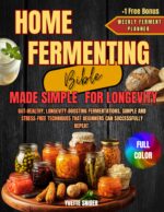 Home Fermenting Bible - Made Simple for Longevity: Gut-healthy, Longevity-boosting Fermentations, Simple and Stress-free Techniques That Beginners Can Successfully Repeat | +1 Bonus