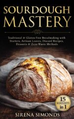 Sourdough Mastery 15 in 1: Traditional & Gluten-free Breadmaking With Starters, Artisan Loaves, Discard Recipes, Desserts & Zero-waste Methods