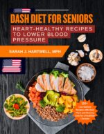 Dash Diet for Seniors: Heart-healthy Recipes to Lower Blood Pressure: 120 Low-sodium Recipes With Meal Plans and Grocery Lists for a Healthier Lifestyle