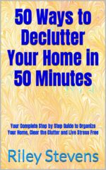 50 Ways to Declutter Your Home in 50 Minutes: Your Complete Step by Step Guide to Organize Your Home, Clear the Clutter and Live Stress Free