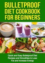 Bulletproof Diet Cookbook for Beginners: Quick and Easy Recipes and Smoothies to Lose Fat and Increase Energy Up to a Pound a Day, Reclaim Energy and Focus, End Food