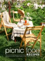 Picnic Food Recipes: Enjoy the Warm Spring and Summer Winds Savoring Flavorsome Dishes, Simple to Cook, Easy to Transport Food