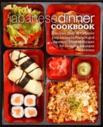 Japanese Dinner Cookbook: Discover Over 50 Different Easy Japanese Recipes and Japanese Inspired Recipes for Amazing Japanese Dinners