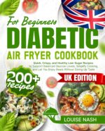 Diabetic Air Fryer Cookbook for Beginners: 200+ Quick, Crispy, and Healthy Low-sugar Recipes to Support Balanced Glucose Levels, Simplify Cooking, and Let You Enjoy Meals Without Giving Up Taste