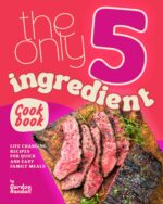 The Only 5-ingredient Cookbook: Life Changing Recipes for Quick and Easy Family Meals