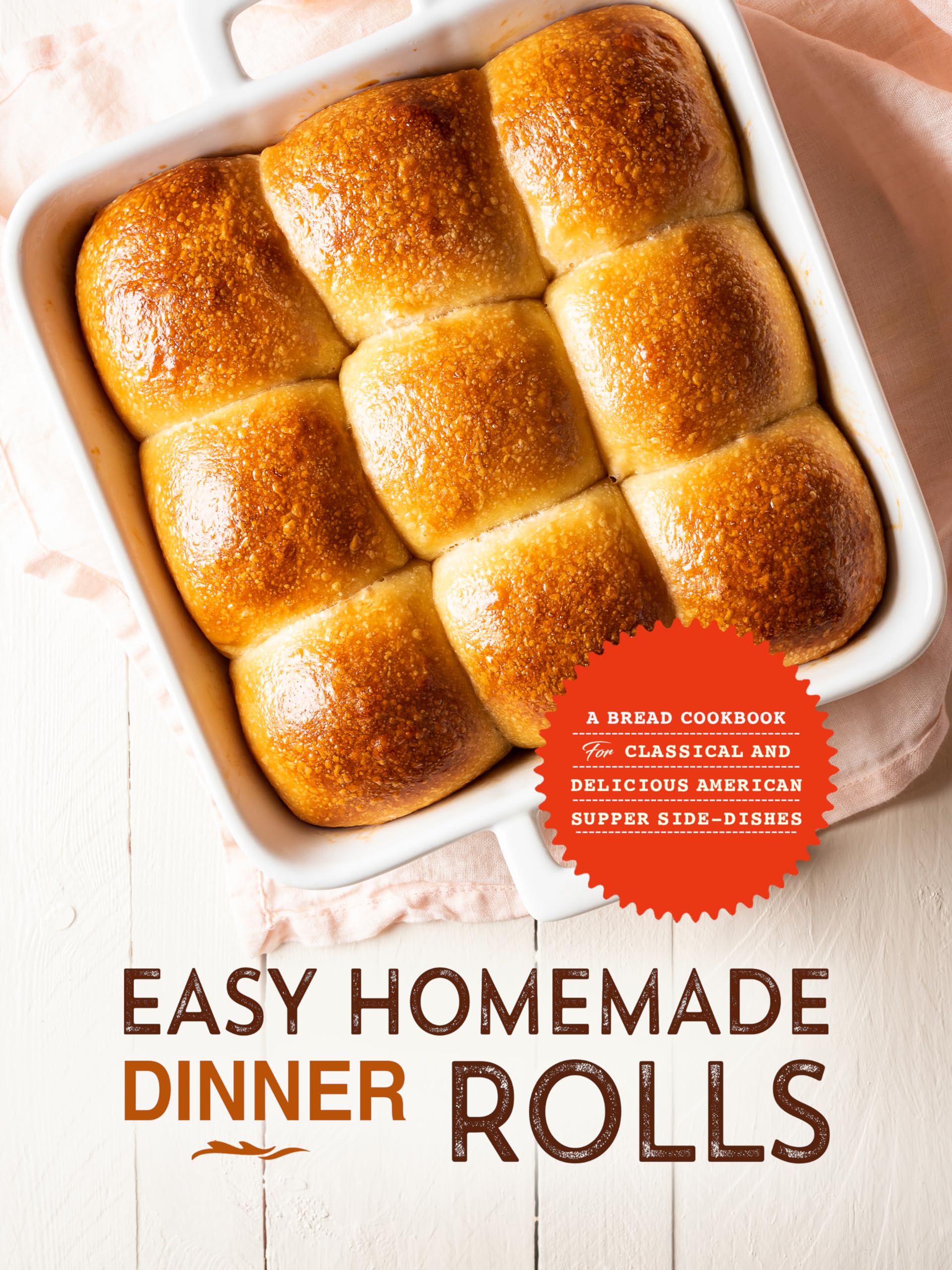 Easy Homemade Dinner Rolls: a Bread Cookbook for Classical and Delicious American Supper Side-dishes