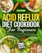 Acid Reflux Diet Cookbook for Beginners: 200+ Easy & Delicious Recipes to Naturally Reduce Gerd Symptoms, Improve Digestion, Ease Heartburn, and Enjoy Comforting Meals Without Discomfort