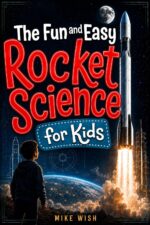 The Fun and Easy Rocket Science for Kids: the Physics, Engineering, and History of Getting to Space Books For