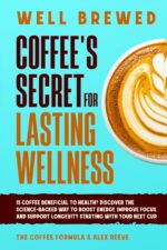 Well Brewed: Coffee’s Secret for Lasting Wellness: Is Coffee Beneficial to Health? Discover the Science-backed Way to Boost Energy, Improve Focus, and ... Cup. Wellness & Science